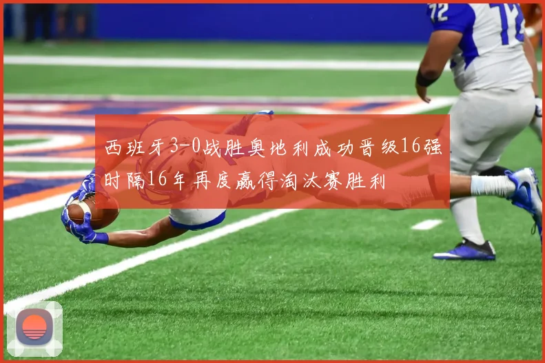 西班牙3-0战胜奥地利成功晋级16强时隔16年再度赢得淘汰赛胜利