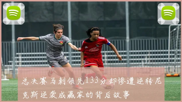 总决赛马刺领先133分却惨遭逆转尼克斯逆袭成赢家的背后故事