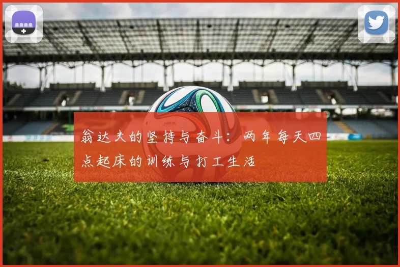 翁达夫的坚持与奋斗：两年每天四点起床的训练与打工生活