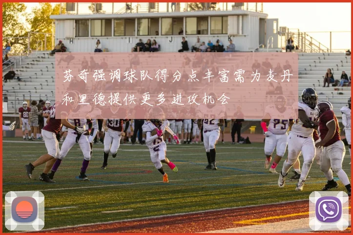 芬奇强调球队得分点丰富需为麦丹和里德提供更多进攻机会